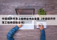 中级软件开发工程师证书含金量（中级软件开发工程师资格证书）