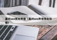 嘉兴seo优化外包（嘉兴seo外包优化价格）