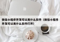 微信小程序开发可以用什么软件（微信小程序开发可以用什么软件打开）