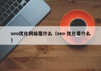 seo优化网站是什么（seo 优化是什么）